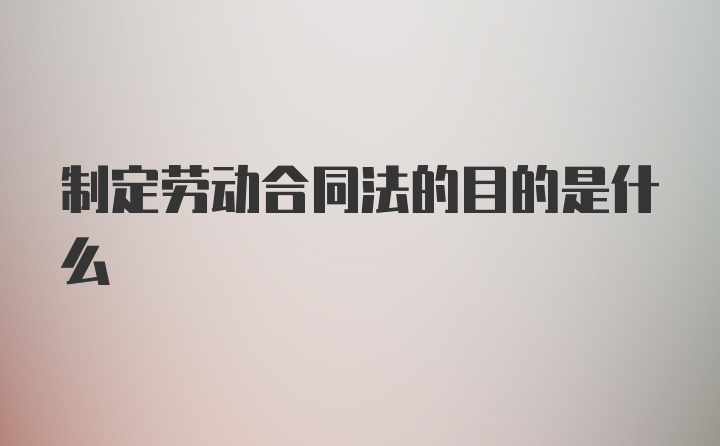 制定劳动合同法的目的是什么