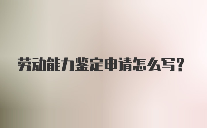 劳动能力鉴定申请怎么写？