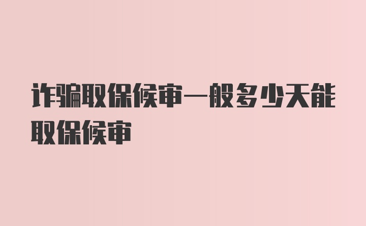 诈骗取保候审一般多少天能取保候审