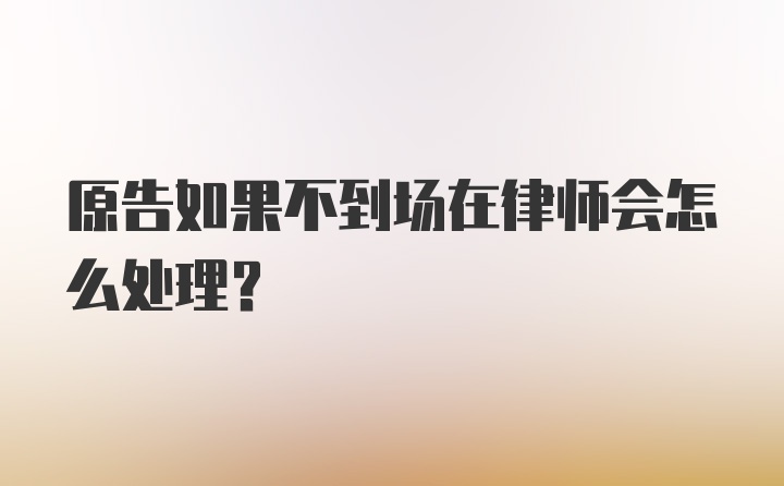 原告如果不到场在律师会怎么处理？