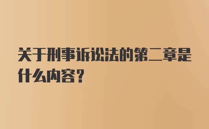 关于刑事诉讼法的第二章是什么内容?