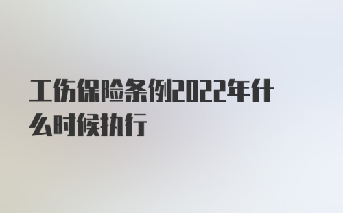 工伤保险条例2022年什么时候执行