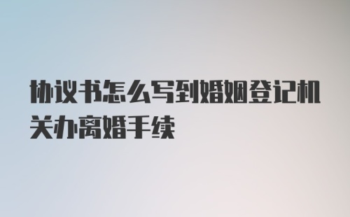 协议书怎么写到婚姻登记机关办离婚手续