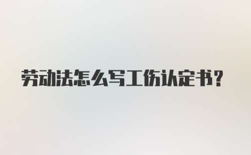 劳动法怎么写工伤认定书？