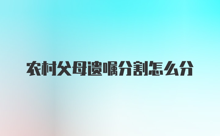 农村父母遗嘱分割怎么分