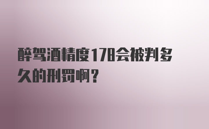 醉驾酒精度178会被判多久的刑罚啊？