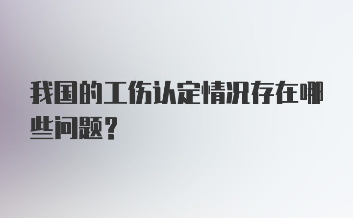 我国的工伤认定情况存在哪些问题？