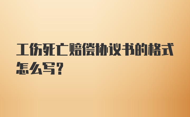 工伤死亡赔偿协议书的格式怎么写？