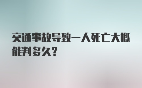 交通事故导致一人死亡大概能判多久？