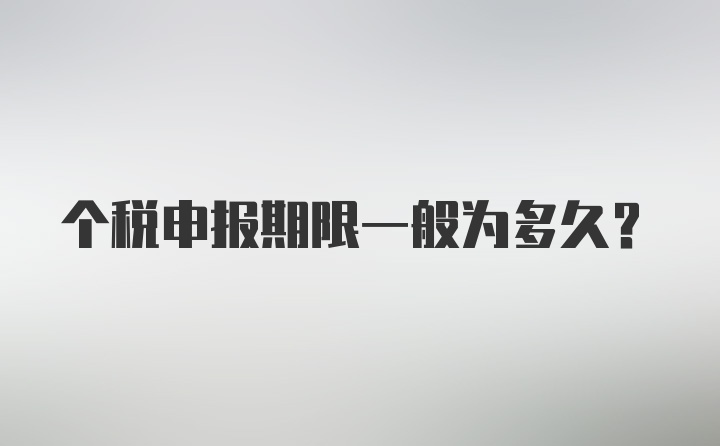 个税申报期限一般为多久？