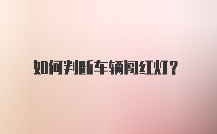 如何判断车辆闯红灯?