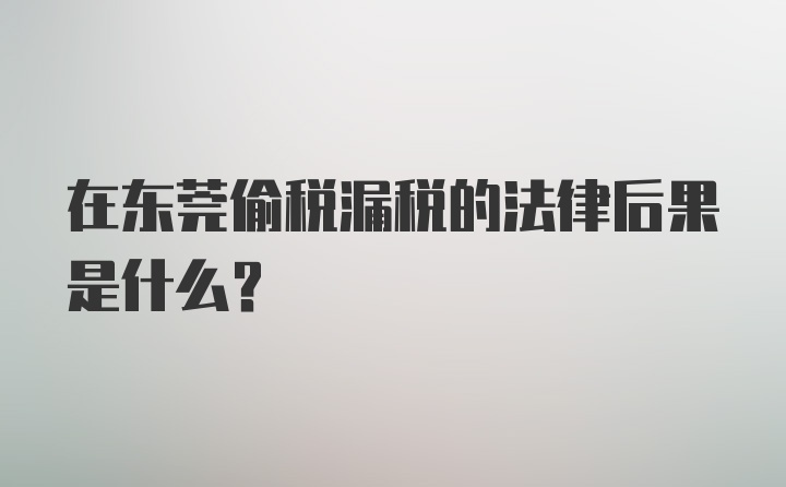 在东莞偷税漏税的法律后果是什么？