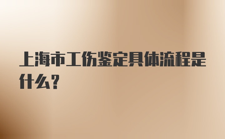 上海市工伤鉴定具体流程是什么？