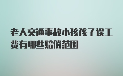 老人交通事故小孩孩子误工费有哪些赔偿范围