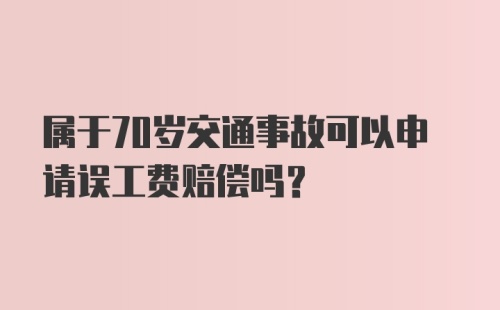 属于70岁交通事故可以申请误工费赔偿吗？