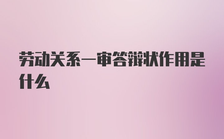 劳动关系一审答辩状作用是什么