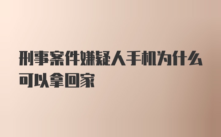 刑事案件嫌疑人手机为什么可以拿回家