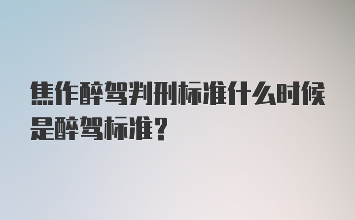 焦作醉驾判刑标准什么时候是醉驾标准？