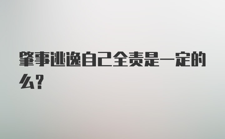 肇事逃逸自己全责是一定的么?