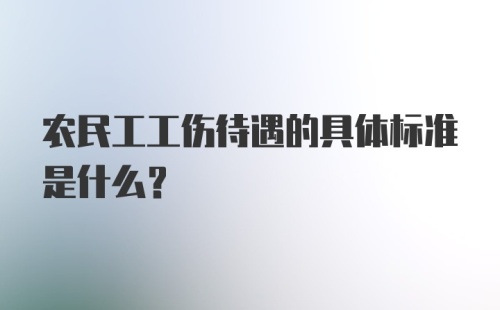 农民工工伤待遇的具体标准是什么?