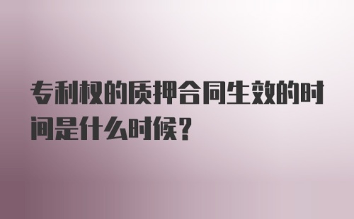 专利权的质押合同生效的时间是什么时候？