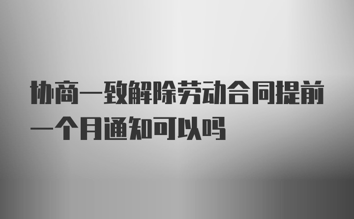 协商一致解除劳动合同提前一个月通知可以吗