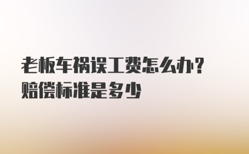 老板车祸误工费怎么办? 赔偿标准是多少