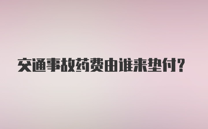 交通事故药费由谁来垫付？