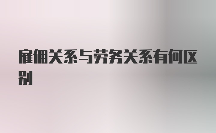 雇佣关系与劳务关系有何区别