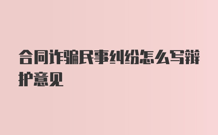 合同诈骗民事纠纷怎么写辩护意见