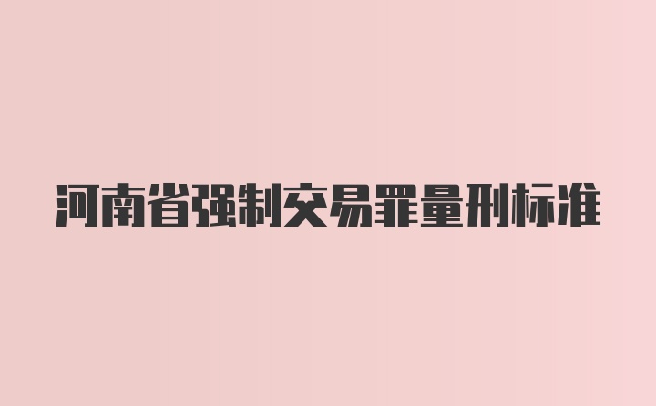 河南省强制交易罪量刑标准