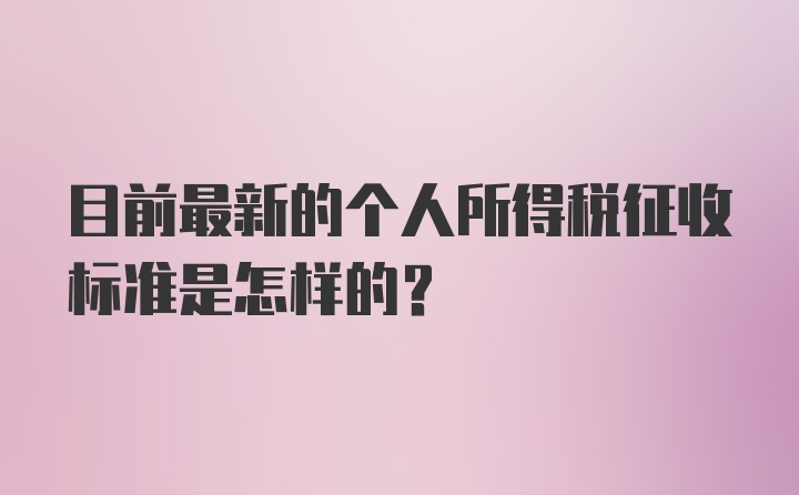 目前最新的个人所得税征收标准是怎样的？