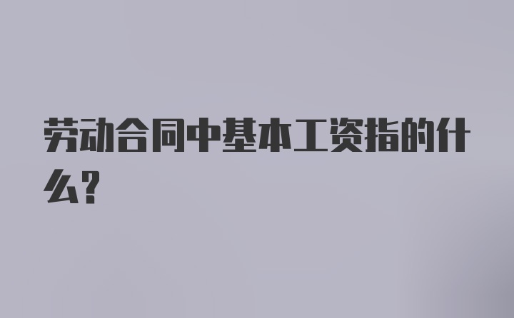 劳动合同中基本工资指的什么？