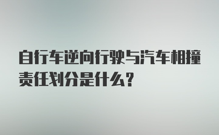 自行车逆向行驶与汽车相撞责任划分是什么？