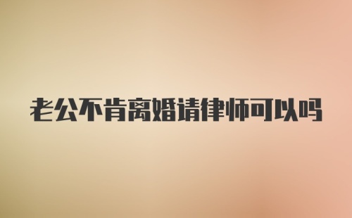 老公不肯离婚请律师可以吗