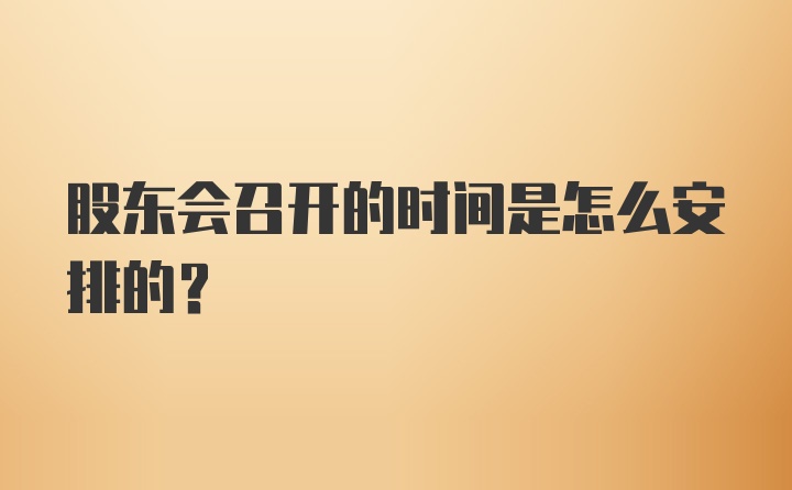 股东会召开的时间是怎么安排的？