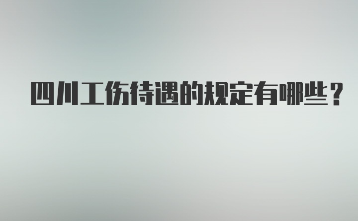 四川工伤待遇的规定有哪些？