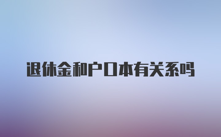 退休金和户口本有关系吗