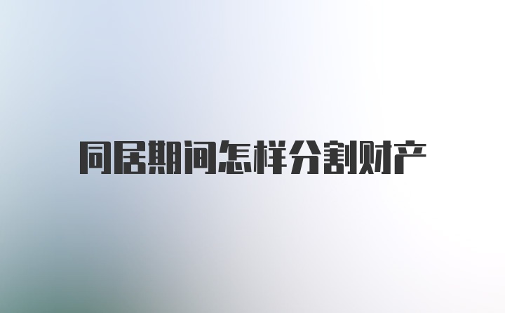 同居期间怎样分割财产