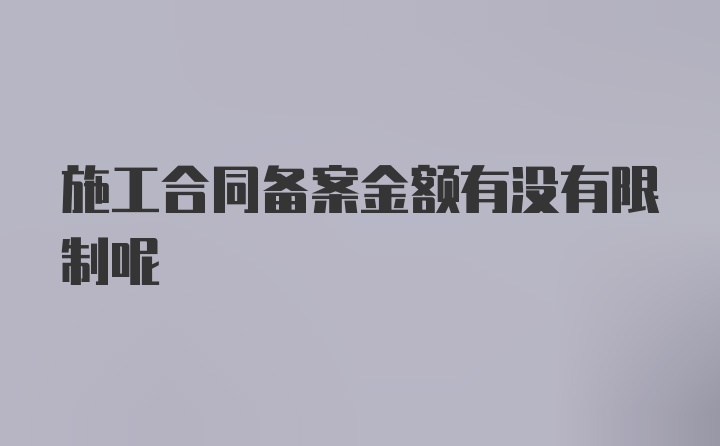 施工合同备案金额有没有限制呢