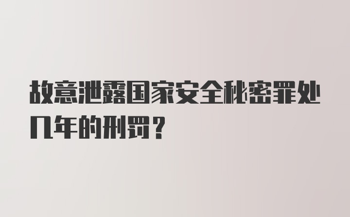 故意泄露国家安全秘密罪处几年的刑罚？