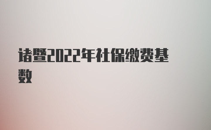 诸暨2022年社保缴费基数