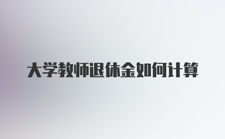 大学教师退休金如何计算