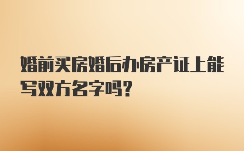 婚前买房婚后办房产证上能写双方名字吗？