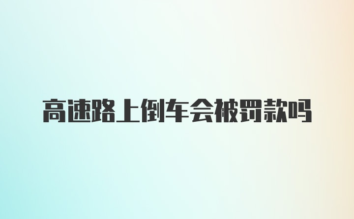 高速路上倒车会被罚款吗