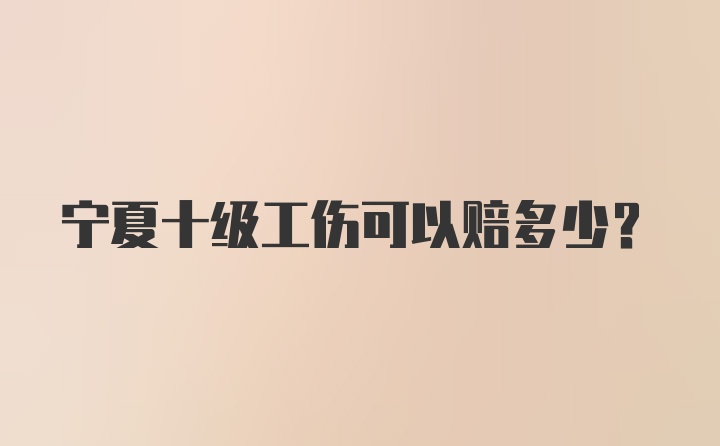 宁夏十级工伤可以赔多少？