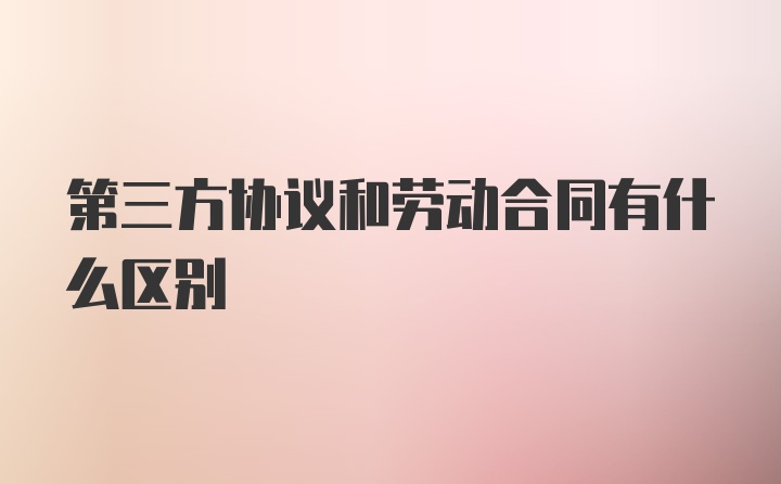 第三方协议和劳动合同有什么区别