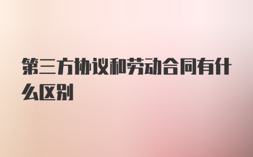 第三方协议和劳动合同有什么区别