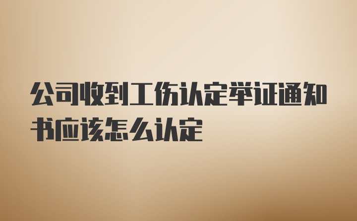 公司收到工伤认定举证通知书应该怎么认定