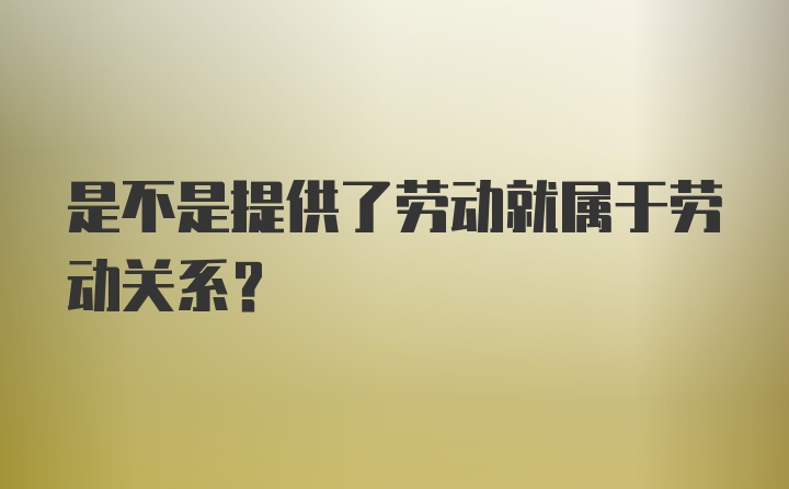 是不是提供了劳动就属于劳动关系？